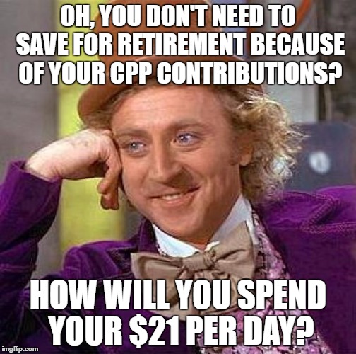 Creepy Condescending Wonka | OH, YOU DON'T NEED TO SAVE FOR RETIREMENT BECAUSE OF YOUR CPP CONTRIBUTIONS? HOW WILL YOU SPEND YOUR $21 PER DAY? | image tagged in memes,creepy condescending wonka | made w/ Imgflip meme maker