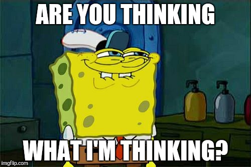 Don't You Squidward Meme | ARE YOU THINKING; WHAT I'M THINKING? | image tagged in memes,dont you squidward | made w/ Imgflip meme maker