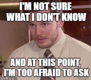 Afraid To Ask Andy (Closeup) | I'M NOT SURE WHAT I DON'T KNOW; AND AT THIS POINT, I'M TOO AFRAID TO ASK | image tagged in memes,afraid to ask andy closeup | made w/ Imgflip meme maker