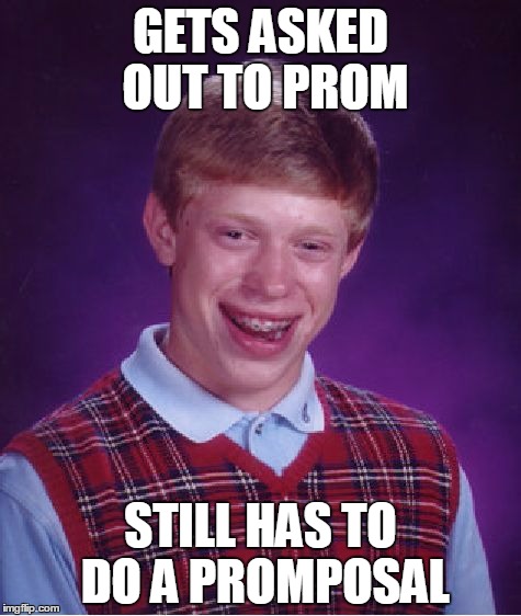 Bad Luck Brian Meme | GETS ASKED OUT TO PROM; STILL HAS TO DO A PROMPOSAL | image tagged in memes,bad luck brian | made w/ Imgflip meme maker