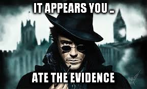 IT APPEARS YOU .. ATE THE EVIDENCE | made w/ Imgflip meme maker