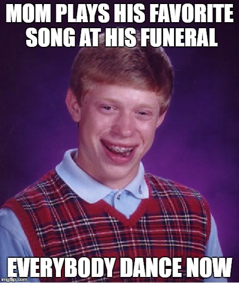 I can't help but dance when I hear it | MOM PLAYS HIS FAVORITE SONG AT HIS FUNERAL; EVERYBODY DANCE NOW | image tagged in memes,bad luck brian | made w/ Imgflip meme maker