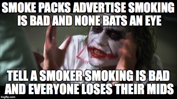 And everybody loses their minds | SMOKE PACKS ADVERTISE SMOKING IS BAD AND NONE BATS AN EYE; TELL A SMOKER SMOKING IS BAD AND EVERYONE LOSES THEIR MIDS | image tagged in memes,and everybody loses their minds | made w/ Imgflip meme maker