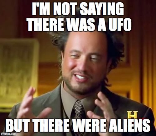 Ancient Aliens | I'M NOT SAYING THERE WAS A UFO; BUT THERE WERE ALIENS | image tagged in memes,ancient aliens | made w/ Imgflip meme maker