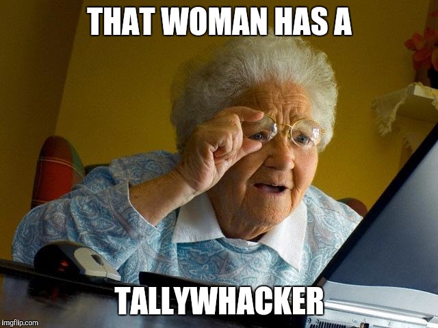 Grandma Finds The Internet Meme | THAT WOMAN HAS A TALLYWHACKER | image tagged in memes,grandma finds the internet | made w/ Imgflip meme maker