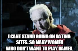 No games??? | I CANT STAND GOING ON DATING SITES. SO MANY WOMEN WHO DON'T WANT TO PLAY GAMES. | image tagged in jigsaw,horror,dating,online dating,women | made w/ Imgflip meme maker
