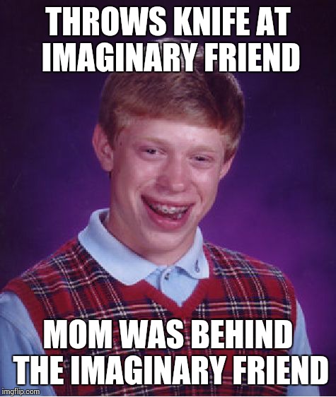Bad Luck Brian Meme | THROWS KNIFE AT IMAGINARY FRIEND; MOM WAS BEHIND THE IMAGINARY FRIEND | image tagged in memes,bad luck brian | made w/ Imgflip meme maker