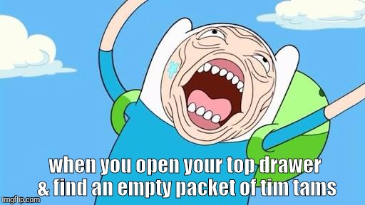 Finn funny face | when you open your top drawer & find an empty packet of tim tams | image tagged in finn funny face | made w/ Imgflip meme maker
