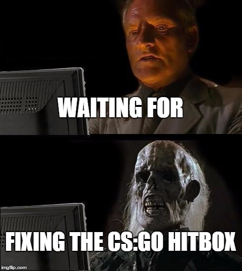 I'll Just Wait Here | WAITING FOR; FIXING THE CS:GO HITBOX | image tagged in memes,ill just wait here | made w/ Imgflip meme maker