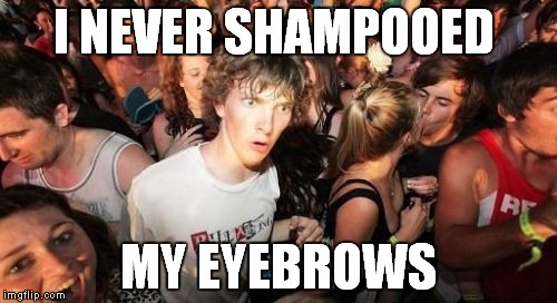 Sudden Clarity Clarence | I NEVER SHAMPOOED; MY EYEBROWS | image tagged in memes,sudden clarity clarence | made w/ Imgflip meme maker