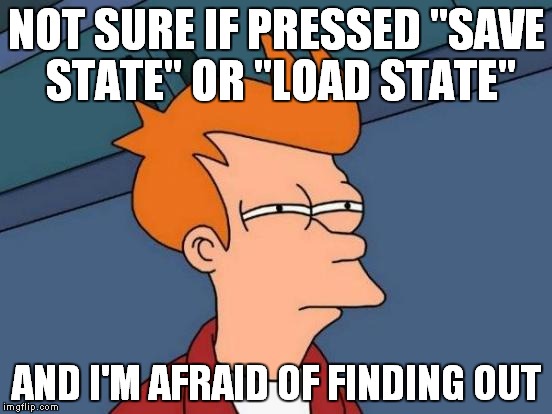 Futurama Fry | NOT SURE IF PRESSED "SAVE STATE" OR "LOAD STATE"; AND I'M AFRAID OF FINDING OUT | image tagged in memes,futurama fry | made w/ Imgflip meme maker