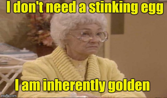 I don't need a stinking egg I am inherently golden | made w/ Imgflip meme maker