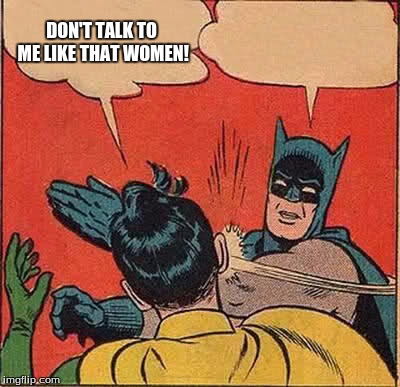 Batman Slapping Robin Meme | DON'T TALK TO ME LIKE THAT WOMEN! | image tagged in memes,batman slapping robin | made w/ Imgflip meme maker