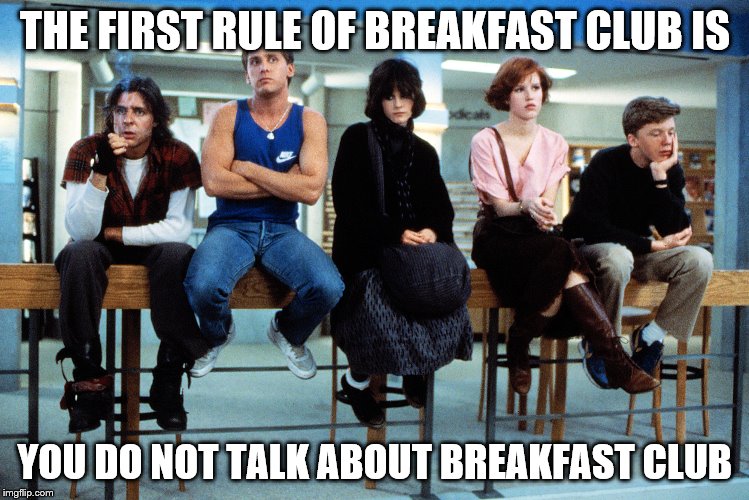 THE FIRST RULE OF BREAKFAST CLUB IS YOU DO NOT TALK ABOUT BREAKFAST CLUB | made w/ Imgflip meme maker