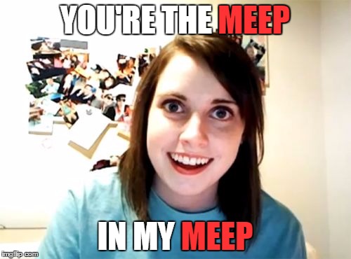 YOU'RE THE MEEP IN MY MEEP MEEP MEEP | made w/ Imgflip meme maker