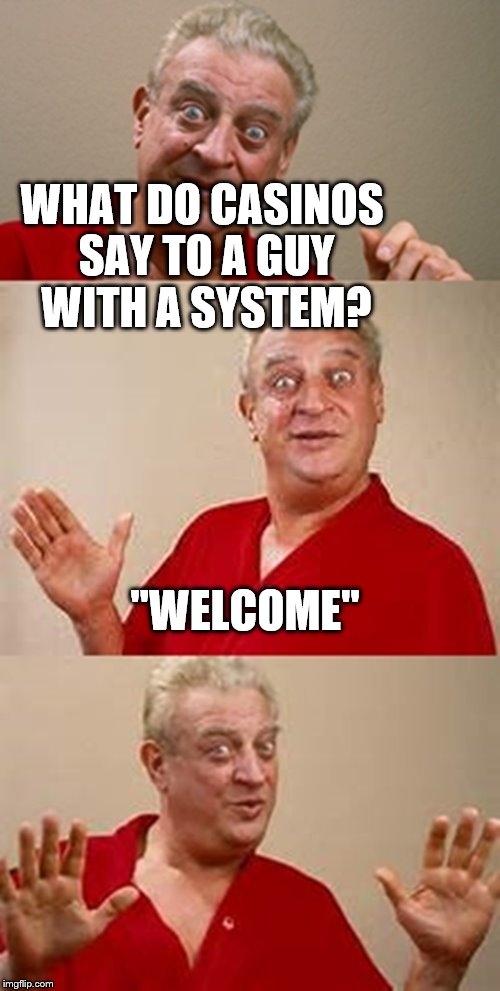 The house always wins | WHAT DO CASINOS SAY TO A GUY WITH A SYSTEM? "WELCOME" | image tagged in bad pun dangerfield,memes,casino,money | made w/ Imgflip meme maker