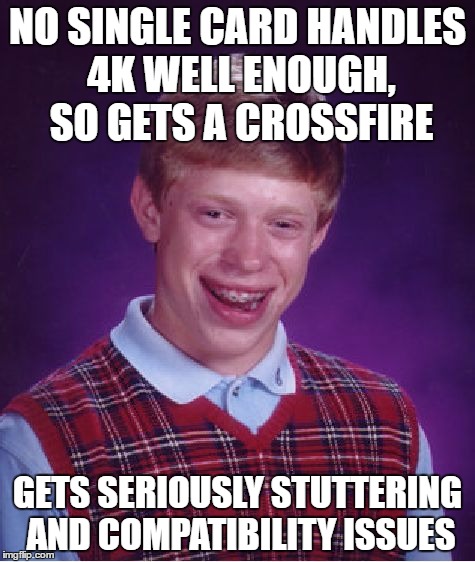 Bad Luck Brian Meme | NO SINGLE CARD HANDLES 4K WELL ENOUGH, SO GETS A CROSSFIRE; GETS SERIOUSLY STUTTERING AND COMPATIBILITY ISSUES | image tagged in memes,bad luck brian | made w/ Imgflip meme maker