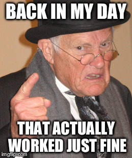 Back In My Day Meme | BACK IN MY DAY THAT ACTUALLY WORKED JUST FINE | image tagged in memes,back in my day | made w/ Imgflip meme maker