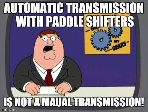 Peter Griffin News Meme | AUTOMATIC TRANSMISSION WITH PADDLE SHIFTERS; IS NOT A MAUAL TRANSMISSION! | image tagged in memes,peter griffin news | made w/ Imgflip meme maker
