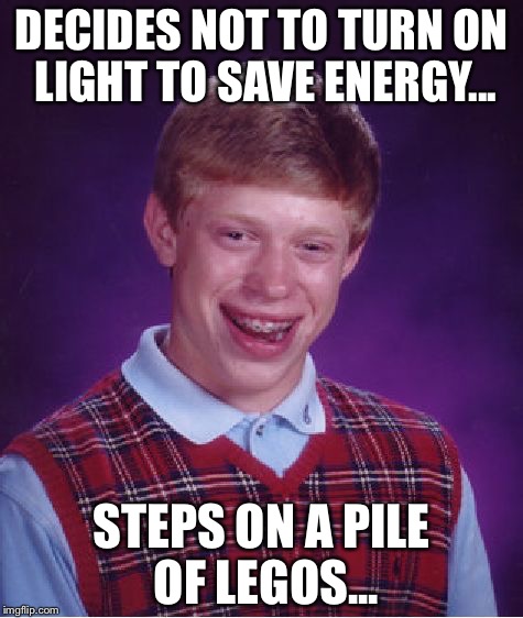 Bad Luck Brian | DECIDES NOT TO TURN ON LIGHT TO SAVE ENERGY... STEPS ON A PILE OF LEGOS... | image tagged in memes,bad luck brian | made w/ Imgflip meme maker