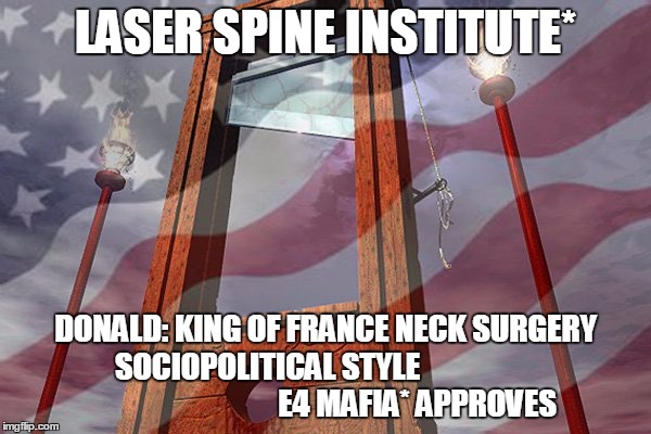 LASER SPINE INSTITUTE*; DONALD: KING OF FRANCE NECK SURGERY SOCIOPOLITICAL STYLE                                                  E4 MAFIA* APPROVES | image tagged in mental health policy lobotomiesamrtc | made w/ Imgflip meme maker
