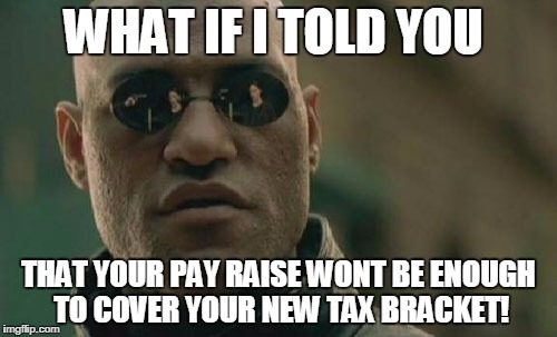 Tax Issues | WHAT IF I TOLD YOU; THAT YOUR PAY RAISE WONT BE ENOUGH TO COVER YOUR NEW TAX BRACKET! | image tagged in memes,matrix morpheus,taxes,tax issues | made w/ Imgflip meme maker