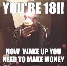 YOU'RE 18!! NOW 
WAKE UP
YOU NEED TO MAKE MONEY | image tagged in birthday | made w/ Imgflip meme maker