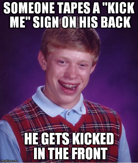 Gone nads | SOMEONE TAPES A "KICK ME" SIGN ON HIS BACK; HE GETS KICKED IN THE FRONT | image tagged in memes,bad luck brian | made w/ Imgflip meme maker