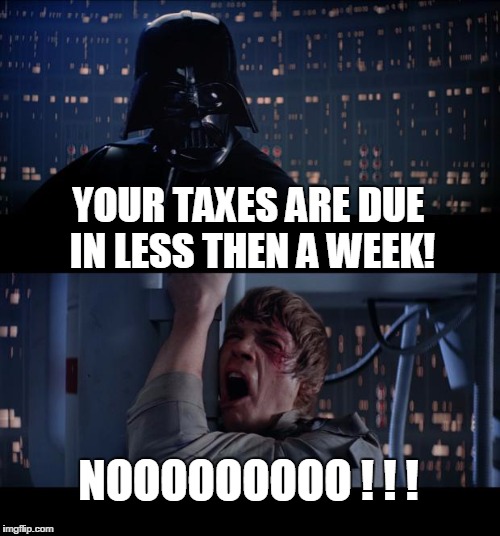 Its Tax Time! | YOUR TAXES ARE DUE IN LESS THEN A WEEK! NOOOOOOOOO ! ! ! | image tagged in memes,star wars no,tax time,taxes | made w/ Imgflip meme maker