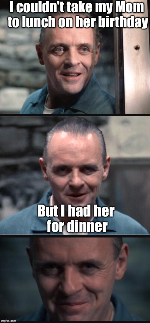 My contribution to bad pun week | I couldn't take my Mom to lunch on her birthday; But I had her for dinner | image tagged in memes,bad pun,hannibal lecter | made w/ Imgflip meme maker