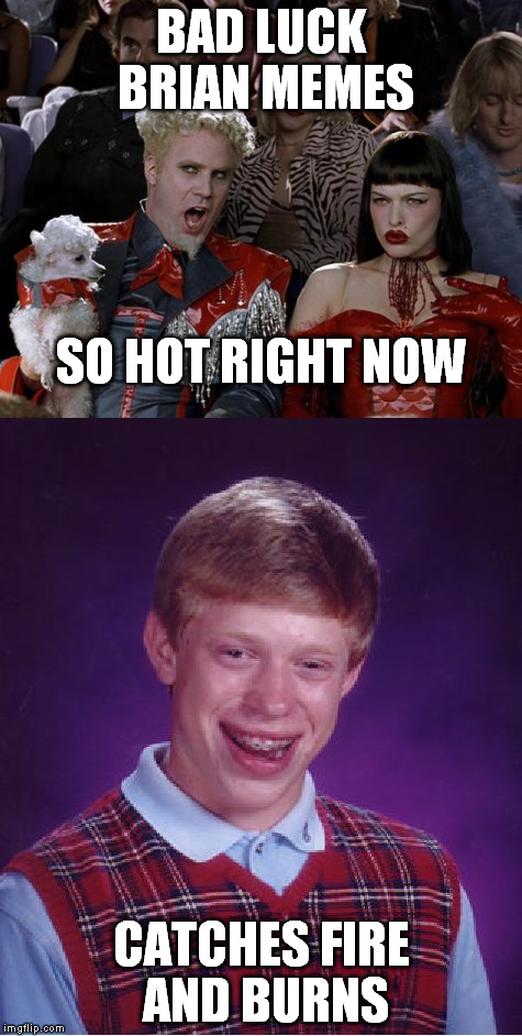Burn baby, burn | BAD LUCK BRIAN MEMES; SO HOT RIGHT NOW; CATCHES FIRE AND BURNS | image tagged in bad luck brian,so hot right now | made w/ Imgflip meme maker