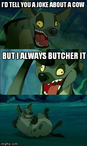 Bad Pun Hyena | I'D TELL YOU A JOKE ABOUT A COW; BUT I ALWAYS BUTCHER IT | image tagged in memes | made w/ Imgflip meme maker