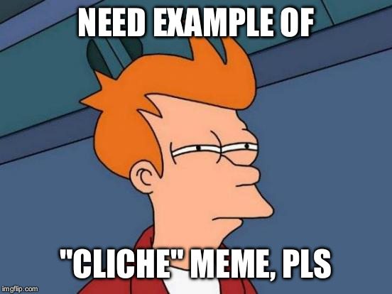 Futurama Fry Meme | NEED EXAMPLE OF "CLICHE" MEME, PLS | image tagged in memes,futurama fry | made w/ Imgflip meme maker