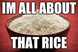 All this rice | IM ALL ABOUT; THAT RICE | image tagged in all this rice | made w/ Imgflip meme maker