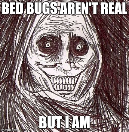 Unwanted House Guest Meme | BED BUGS AREN'T REAL; BUT I AM | image tagged in memes,unwanted house guest | made w/ Imgflip meme maker