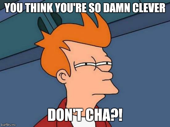 Futurama Fry Meme | YOU THINK YOU'RE SO DAMN CLEVER; DON'T CHA?! | image tagged in memes,futurama fry | made w/ Imgflip meme maker