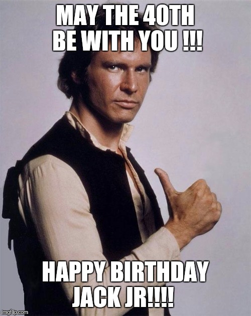 HAPPY BIRTHDAY JACK JR!!!! image tagged in han solo great shot made w/ Imgf...