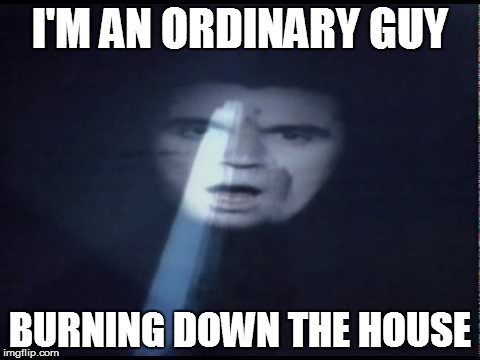 I'M AN ORDINARY GUY BURNING DOWN THE HOUSE | made w/ Imgflip meme maker