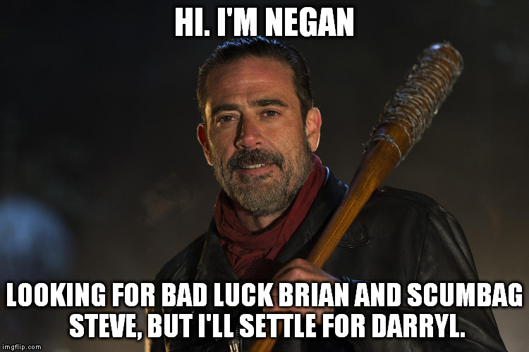 Batter Up | HI. I'M NEGAN; LOOKING FOR BAD LUCK BRIAN AND SCUMBAG STEVE, BUT I'LL SETTLE FOR DARRYL. | image tagged in batter up,the walking dead | made w/ Imgflip meme maker