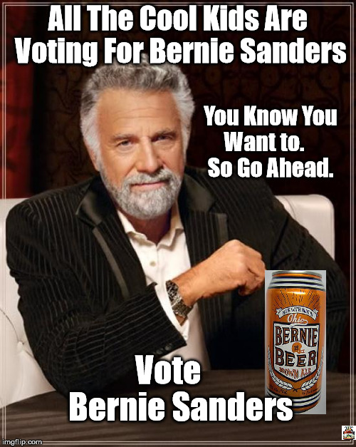 The Most Interesting Man In The World | All The Cool Kids Are Voting For Bernie Sanders; You Know You Want to.       So Go Ahead. Vote       Bernie Sanders | image tagged in bernie | made w/ Imgflip meme maker