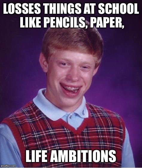 Bad Luck Brian Meme | LOSSES THINGS AT SCHOOL LIKE PENCILS, PAPER, LIFE AMBITIONS | image tagged in memes,bad luck brian | made w/ Imgflip meme maker