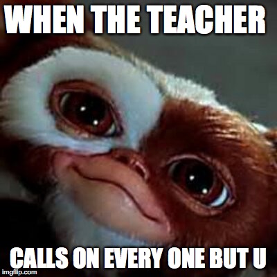 WHEN THE TEACHER; CALLS ON EVERY ONE BUT U | image tagged in memes | made w/ Imgflip meme maker