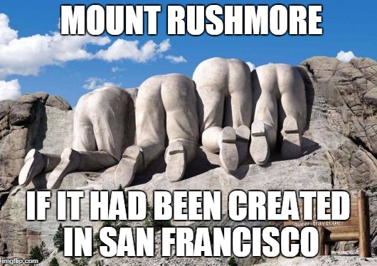 MOUNT RUSHMORE; IF IT HAD BEEN CREATED IN SAN FRANCISCO | image tagged in mount rushmore | made w/ Imgflip meme maker