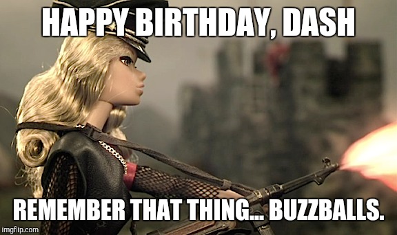 HAPPY BIRTHDAY, DASH REMEMBER THAT THING... BUZZBALLS. | made w/ Imgflip meme maker