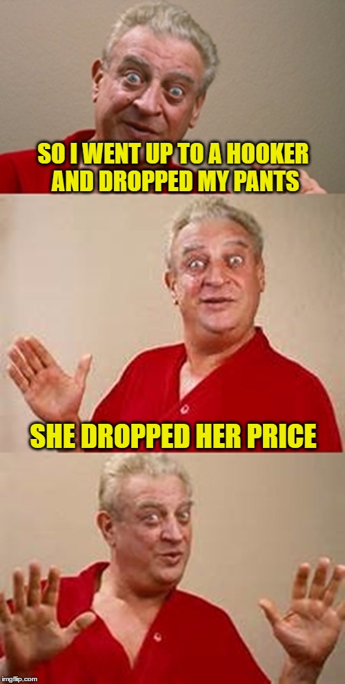 bad pun Dangerfield  | SO I WENT UP TO A HOOKER AND DROPPED MY PANTS; SHE DROPPED HER PRICE | image tagged in bad pun dangerfield | made w/ Imgflip meme maker