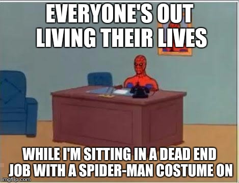 Spiderman Computer Desk Meme | EVERYONE'S OUT LIVING THEIR LIVES; WHILE I'M SITTING IN A DEAD END JOB WITH A SPIDER-MAN COSTUME ON | image tagged in memes,spiderman computer desk,spiderman | made w/ Imgflip meme maker