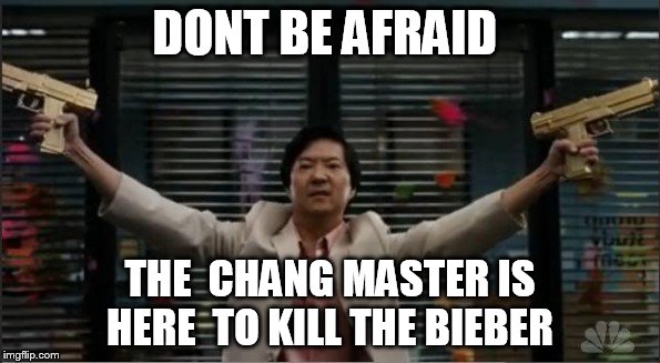 DONT BE AFRAID; THE  CHANG MASTER IS HERE  TO KILL THE BIEBER | image tagged in community | made w/ Imgflip meme maker