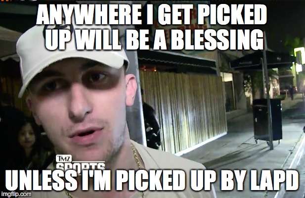 Johnny Maiziel Toasted Again | ANYWHERE I GET PICKED UP WILL BE A BLESSING; UNLESS I'M PICKED UP BY LAPD | image tagged in heres johnny,johnny manziel | made w/ Imgflip meme maker