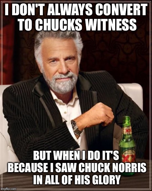 The Most Interesting Man In The World Meme | I DON'T ALWAYS CONVERT TO CHUCKS WITNESS BUT WHEN I DO IT'S BECAUSE I SAW CHUCK NORRIS IN ALL OF HIS GLORY | image tagged in memes,the most interesting man in the world | made w/ Imgflip meme maker