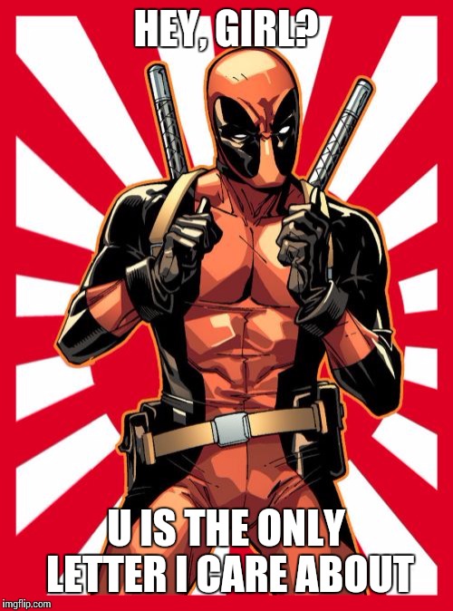 Deadpool Pick Up Lines | HEY, GIRL? U IS THE ONLY LETTER I CARE ABOUT | image tagged in memes,deadpool pick up lines | made w/ Imgflip meme maker